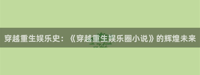 安信12：穿越重生娱乐史：《穿越重生娱乐圈小说》的辉煌未来