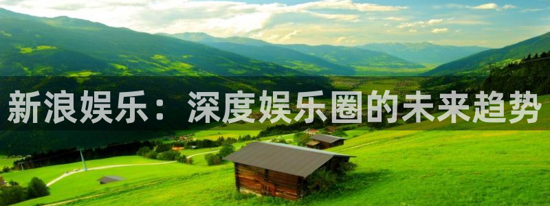 安信12平台登陆入口：新浪娱乐：深度娱乐圈的未来趋势