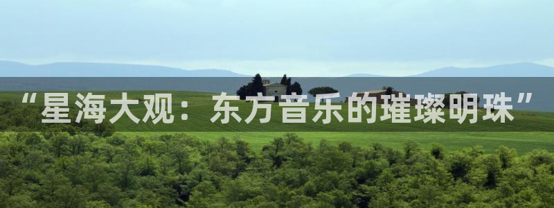 安信12登录地址：“星海大观：东方音乐的璀璨明珠”