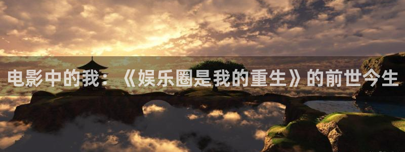 安信12登录入口最新版本更新内容：电影中的我：《娱乐圈是我的重生》的前世今生